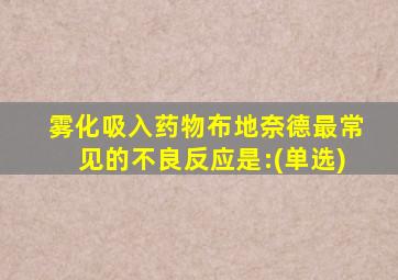 雾化吸入药物布地奈德最常见的不良反应是:(单选)