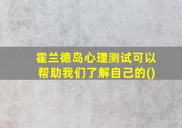 霍兰德岛心理测试可以帮助我们了解自己的()