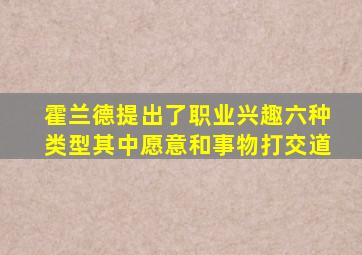 霍兰德提出了职业兴趣六种类型其中愿意和事物打交道