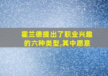 霍兰德提出了职业兴趣的六种类型,其中愿意