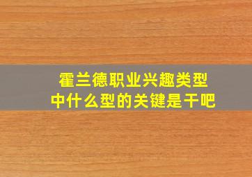 霍兰德职业兴趣类型中什么型的关键是干吧