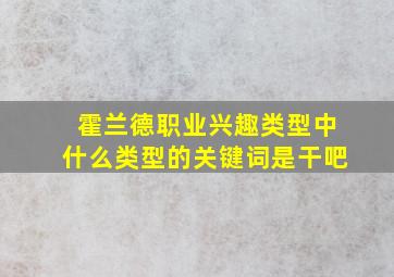 霍兰德职业兴趣类型中什么类型的关键词是干吧