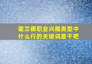 霍兰德职业兴趣类型中什么行的关键词是干吧