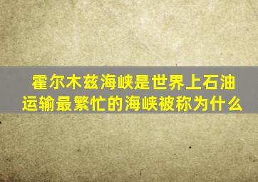 霍尔木兹海峡是世界上石油运输最繁忙的海峡被称为什么