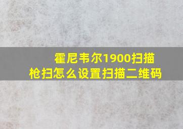 霍尼韦尔1900扫描枪扫怎么设置扫描二维码