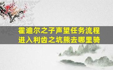 霍迪尔之子声望任务流程进入利齿之坑熊去哪里骑