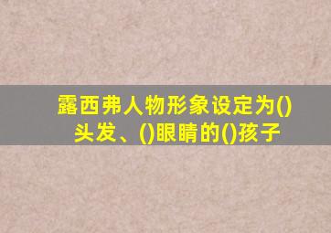 露西弗人物形象设定为()头发、()眼睛的()孩子