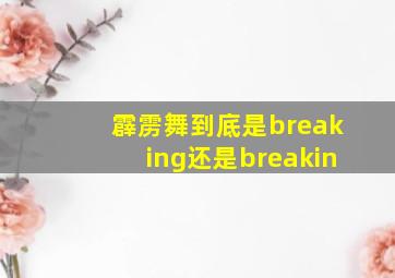 霹雳舞到底是breaking还是breakin