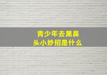 青少年去黑鼻头小妙招是什么