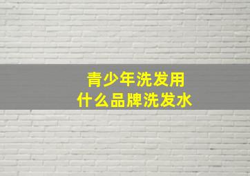 青少年洗发用什么品牌洗发水