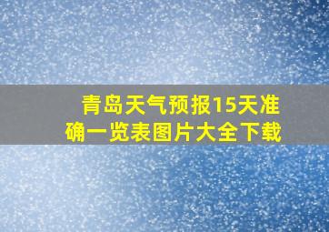 青岛天气预报15天准确一览表图片大全下载