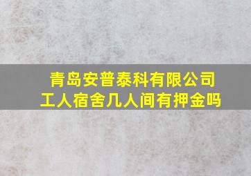 青岛安普泰科有限公司工人宿舍几人间有押金吗