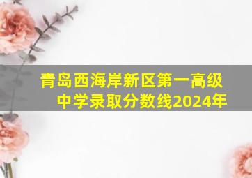 青岛西海岸新区第一高级中学录取分数线2024年