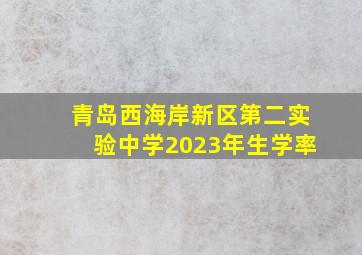 青岛西海岸新区第二实验中学2023年生学率