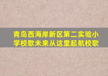 青岛西海岸新区第二实验小学校歌未来从这里起航校歌