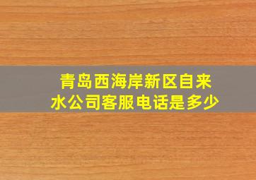 青岛西海岸新区自来水公司客服电话是多少