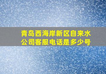 青岛西海岸新区自来水公司客服电话是多少号