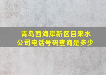 青岛西海岸新区自来水公司电话号码查询是多少