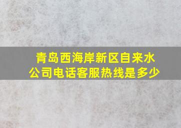 青岛西海岸新区自来水公司电话客服热线是多少