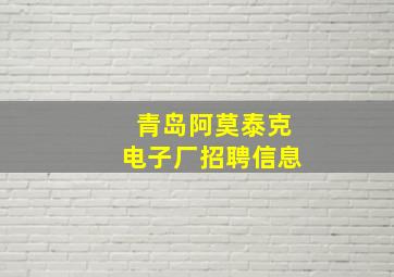 青岛阿莫泰克电子厂招聘信息