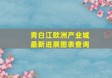 青白江欧洲产业城最新进展图表查询