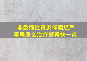 非委缩性胃炎伴糜烂严重吗怎么治疗好得快一点