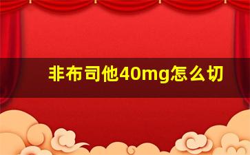 非布司他40mg怎么切