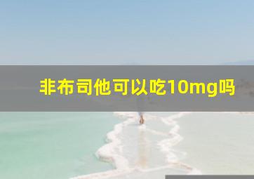 非布司他可以吃10mg吗