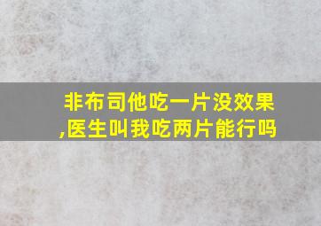 非布司他吃一片没效果,医生叫我吃两片能行吗