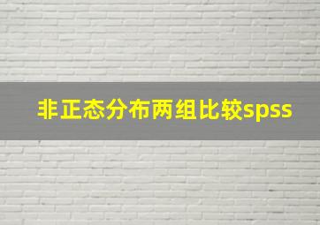 非正态分布两组比较spss