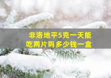 非洛地平5克一天能吃两片吗多少钱一盒