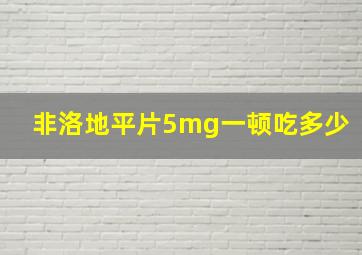 非洛地平片5mg一顿吃多少