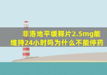 非洛地平缓释片2.5mg能维持24小时吗为什么不能停药