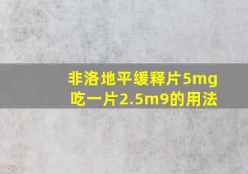 非洛地平缓释片5mg吃一片2.5m9的用法