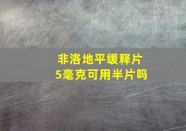 非洛地平缓释片5毫克可用半片吗