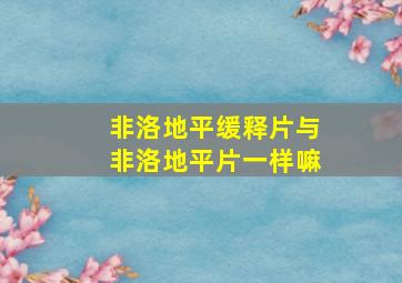 非洛地平缓释片与非洛地平片一样嘛