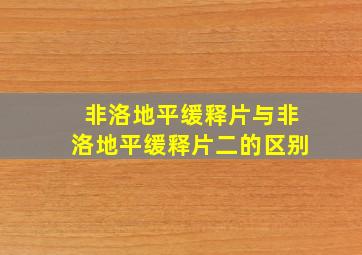 非洛地平缓释片与非洛地平缓释片二的区别