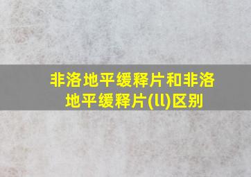 非洛地平缓释片和非洛地平缓释片(ll)区别