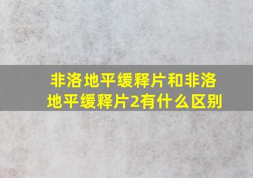 非洛地平缓释片和非洛地平缓释片2有什么区别