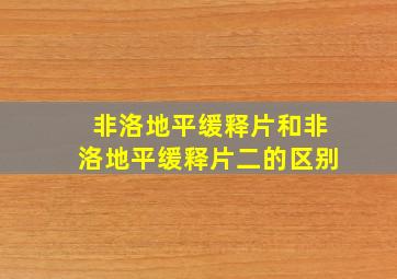 非洛地平缓释片和非洛地平缓释片二的区别