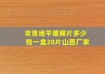 非洛地平缓释片多少钱一盒20片山西厂家