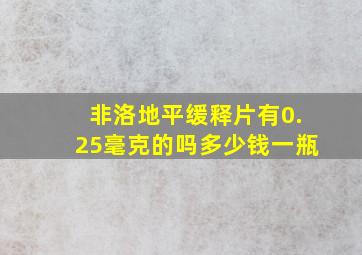 非洛地平缓释片有0.25毫克的吗多少钱一瓶