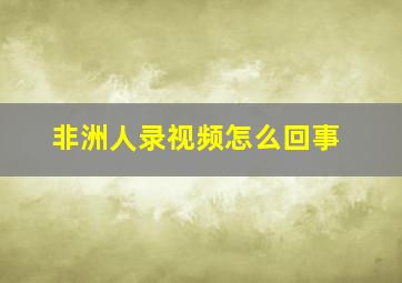 非洲人录视频怎么回事