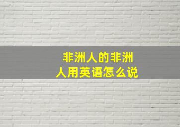 非洲人的非洲人用英语怎么说