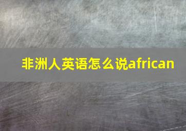 非洲人英语怎么说african