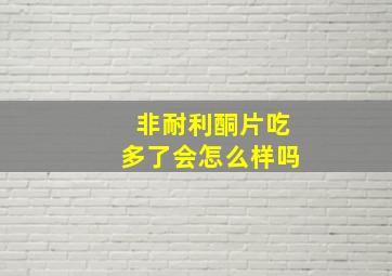 非耐利酮片吃多了会怎么样吗