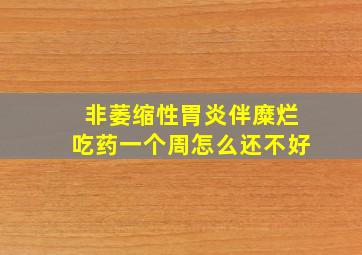 非萎缩性胃炎伴糜烂吃药一个周怎么还不好