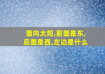 面向太阳,前面是东,后面是西,左边是什么