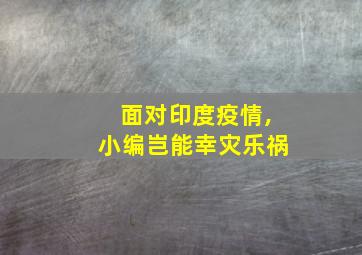 面对印度疫情,小编岂能幸灾乐祸