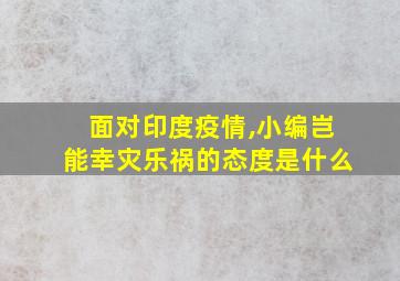 面对印度疫情,小编岂能幸灾乐祸的态度是什么